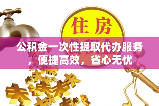 五原公积金一次性提取代办服务，便捷高效，省心无忧