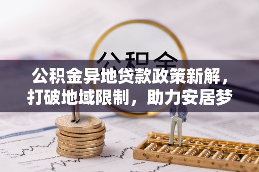 五原公积金异地贷款政策新解，打破地域限制，助力安居梦想