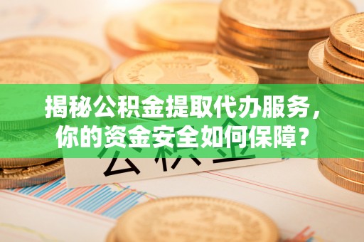 五原揭秘公积金提取代办服务，你的资金安全如何保障？