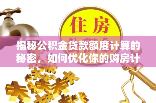 五原揭秘公积金贷款额度计算的秘密，如何优化你的购房计划？