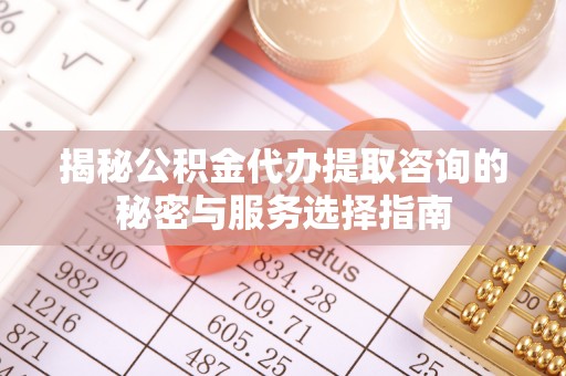 五原揭秘公积金代办提取咨询的秘密与服务选择指南