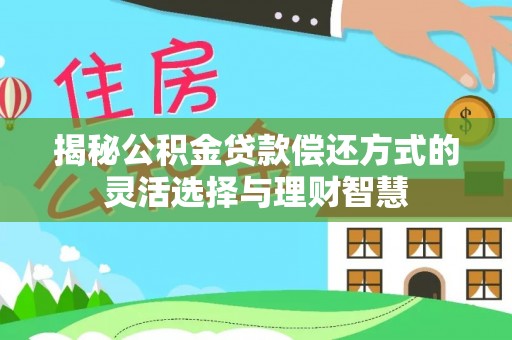 五原揭秘公积金贷款偿还方式的灵活选择与理财智慧