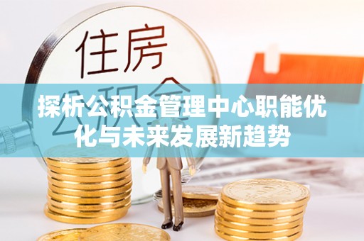 五原探析公积金管理中心职能优化与未来发展新趋势