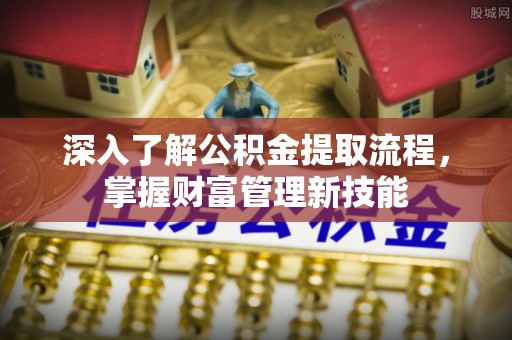五原深入了解公积金提取流程，掌握财富管理新技能