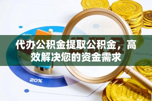 五原代办公积金提取公积金，高效解决您的资金需求