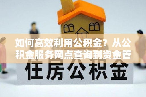 五原如何高效利用公积金？从公积金服务网点查询到资金管理全攻略