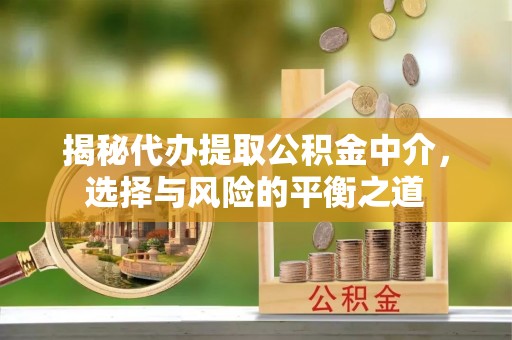 五原揭秘代办提取公积金中介，选择与风险的平衡之道