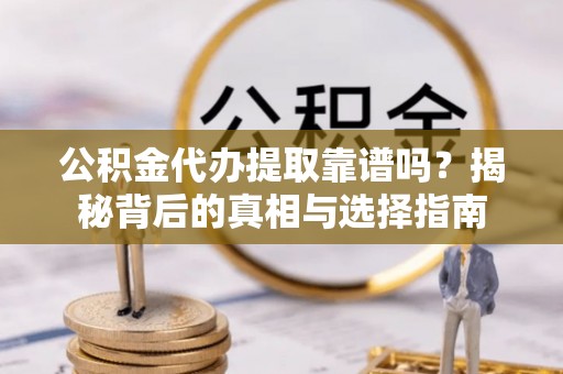 五原公积金代办提取靠谱吗？揭秘背后的真相与选择指南