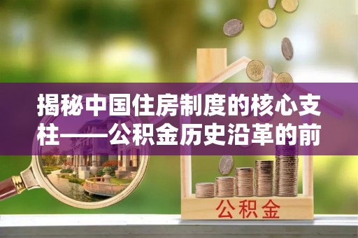 五原揭秘中国住房制度的核心支柱——公积金历史沿革的前世今生