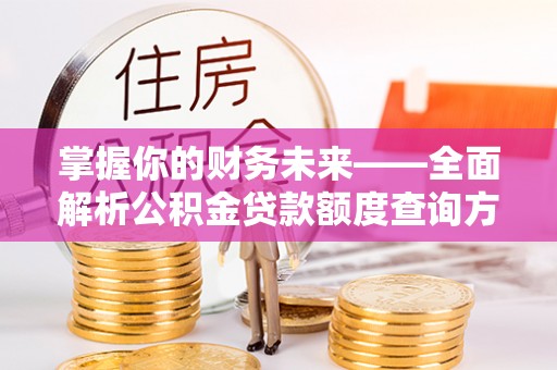 五原掌握你的财务未来——全面解析公积金贷款额度查询方法