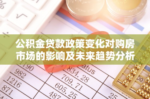 五原公积金贷款政策变化对购房市场的影响及未来趋势分析