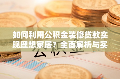 五原如何利用公积金装修贷款实现理想家居？全面解析与实用建议