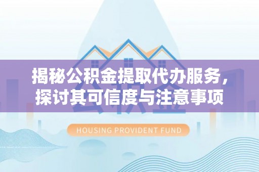 五原揭秘公积金提取代办服务，探讨其可信度与注意事项