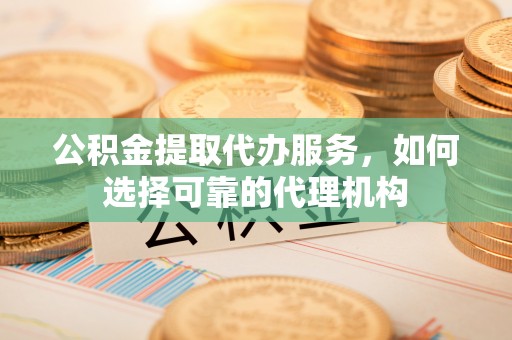 五原公积金提取代办服务，如何选择可靠的代理机构