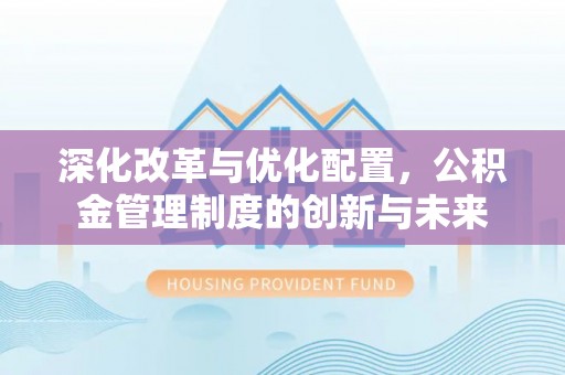五原深化改革与优化配置，公积金管理制度的创新与未来