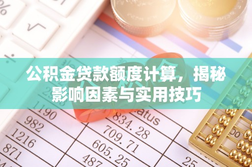 五原公积金贷款额度计算，揭秘影响因素与实用技巧