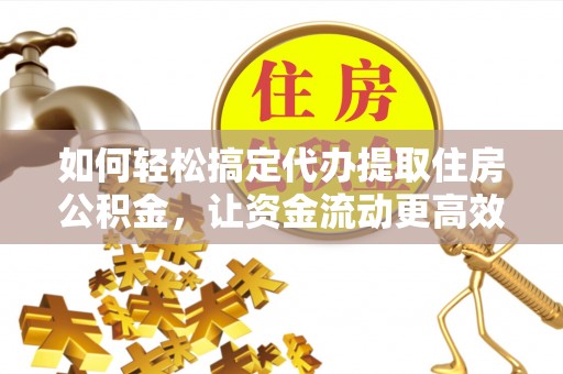 五原如何轻松搞定代办提取住房公积金，让资金流动更高效
