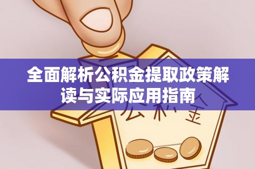 五原全面解析公积金提取政策解读与实际应用指南