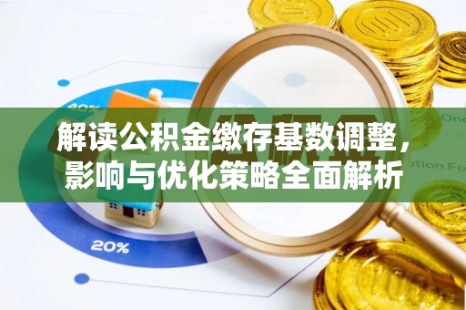 五原解读公积金缴存基数调整，影响与优化策略全面解析