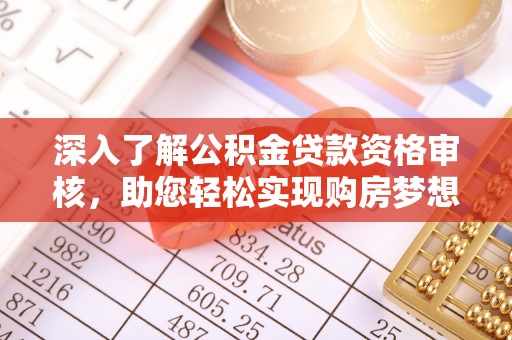 五原深入了解公积金贷款资格审核，助您轻松实现购房梦想