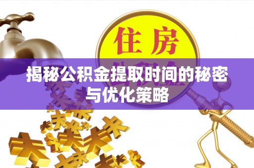 五原揭秘公积金提取时间的秘密与优化策略