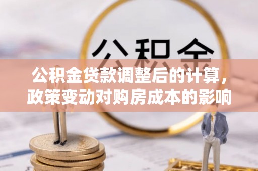 五原公积金贷款调整后的计算，政策变动对购房成本的影响分析