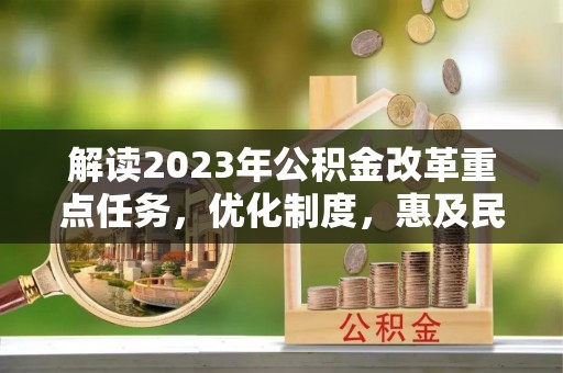 五原解读2023年公积金改革重点任务，优化制度，惠及民生