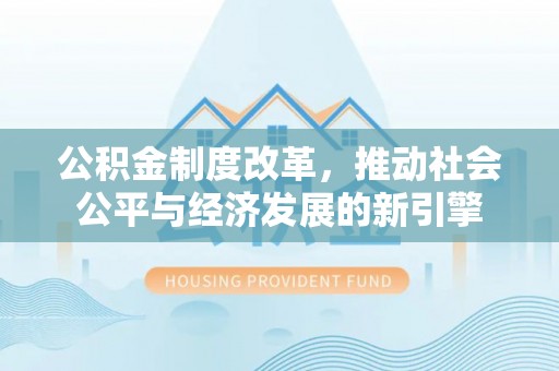 五原公积金制度改革，推动社会公平与经济发展的新引擎