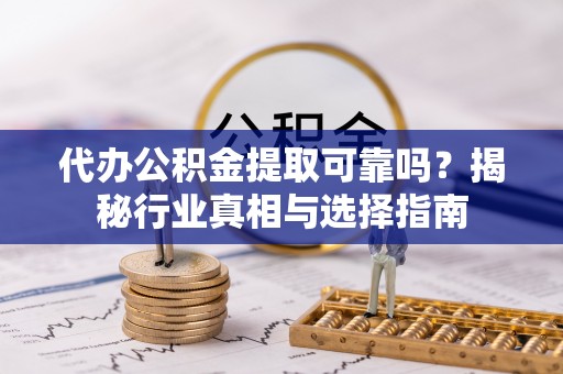 五原代办公积金提取可靠吗？揭秘行业真相与选择指南