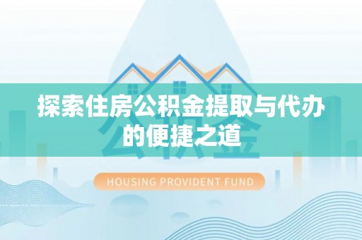 五原探索住房公积金提取与代办的便捷之道