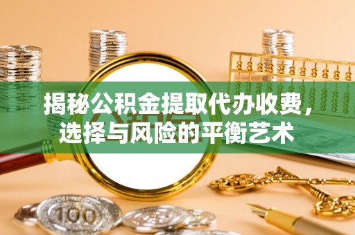 五原揭秘公积金提取代办收费，选择与风险的平衡艺术