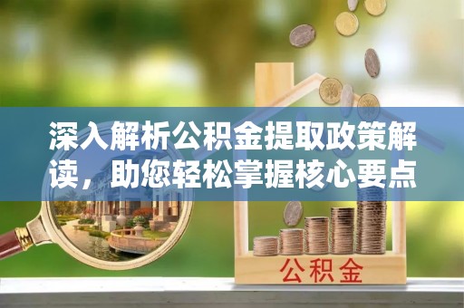 五原深入解析公积金提取政策解读，助您轻松掌握核心要点