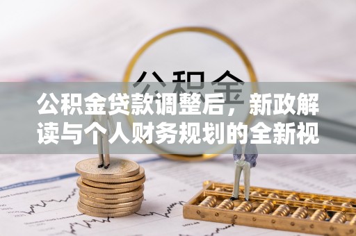 五原公积金贷款调整后，新政解读与个人财务规划的全新视角