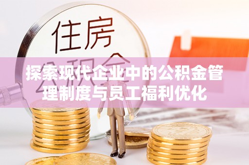 五原探索现代企业中的公积金管理制度与员工福利优化