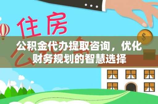 五原公积金代办提取咨询，优化财务规划的智慧选择