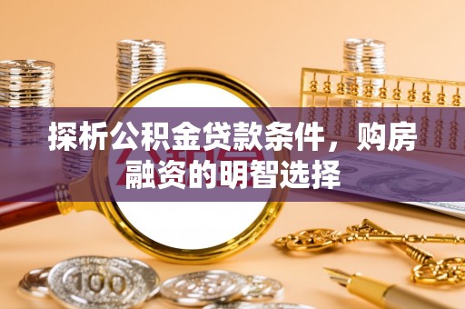 五原探析公积金贷款条件，购房融资的明智选择