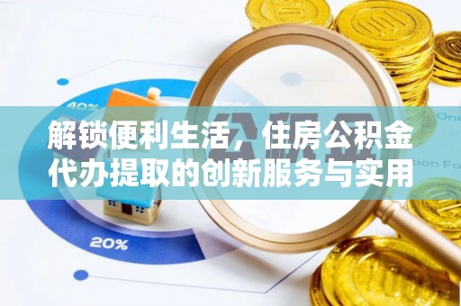 五原解锁便利生活，住房公积金代办提取的创新服务与实用指南