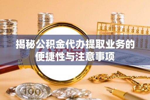 五原揭秘公积金代办提取业务的便捷性与注意事项