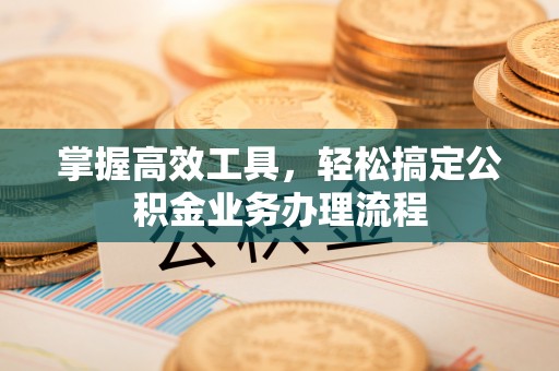 五原掌握高效工具，轻松搞定公积金业务办理流程