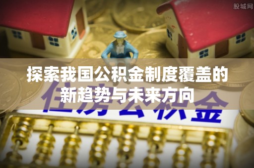 五原探索我国公积金制度覆盖的新趋势与未来方向