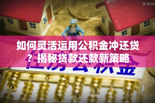 五原如何灵活运用公积金冲还贷？揭秘贷款还款新策略