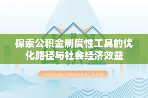 五原探索公积金制度性工具的优化路径与社会经济效益