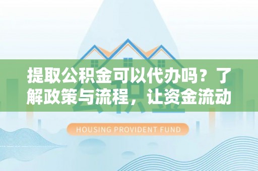 五原提取公积金可以代办吗？了解政策与流程，让资金流动更轻松