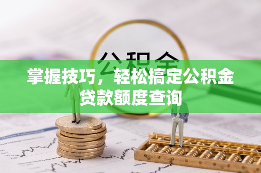 五原掌握技巧，轻松搞定公积金贷款额度查询