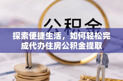 五原探索便捷生活，如何轻松完成代办住房公积金提取