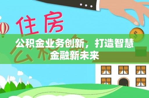 五原公积金业务创新，打造智慧金融新未来