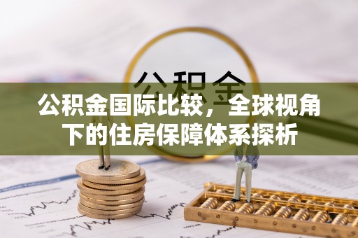 五原公积金国际比较，全球视角下的住房保障体系探析