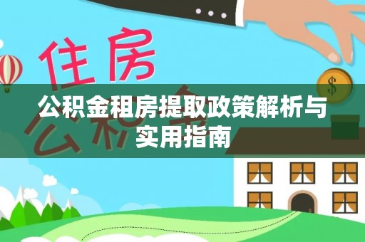 五原公积金租房提取政策解析与实用指南