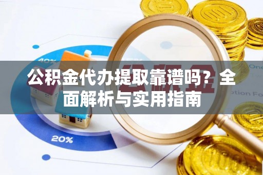 五原公积金代办提取靠谱吗？全面解析与实用指南