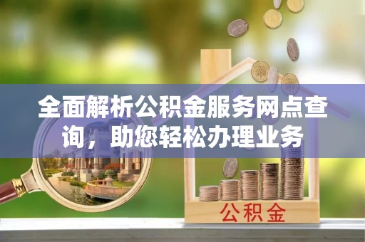 五原全面解析公积金服务网点查询，助您轻松办理业务